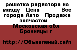  решетка радиатора на мазду › Цена ­ 4 500 - Все города Авто » Продажа запчастей   . Московская обл.,Бронницы г.